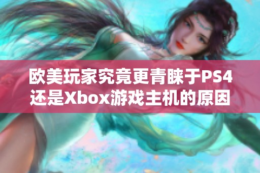 欧美玩家究竟更青睐于PS4还是Xbox游戏主机的原因分析