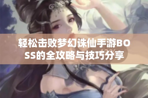 轻松击败梦幻诛仙手游BOSS的全攻略与技巧分享