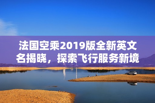 法国空乘2019版全新英文名揭晓，探索飞行服务新境界