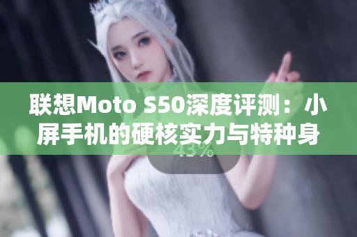 联想Moto S50深度评测：小屏手机的硬核实力与特种身份探索