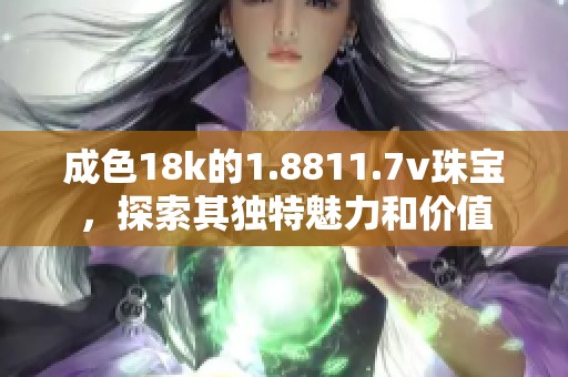 成色18k的1.8811.7v珠宝，探索其独特魅力和价值