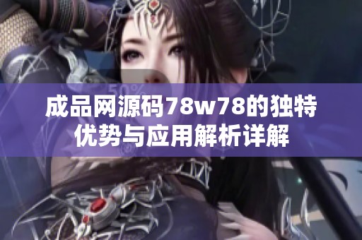 成品网源码78w78的独特优势与应用解析详解