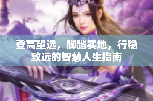 登高望远，脚踏实地，行稳致远的智慧人生指南