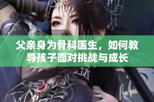 父亲身为骨科医生，如何教导孩子面对挑战与成长