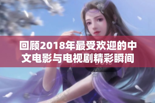 回顾2018年最受欢迎的中文电影与电视剧精彩瞬间