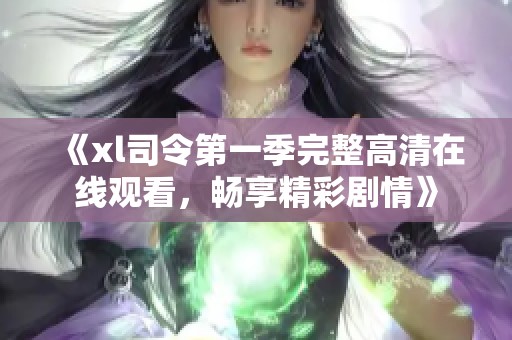 《xl司令第一季完整高清在线观看，畅享精彩剧情》