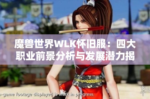 魔兽世界WLK怀旧服：四大职业前景分析与发展潜力揭秘