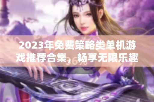 2023年免费策略类单机游戏推荐合集，畅享无限乐趣