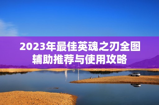 2023年最佳英魂之刃全图辅助推荐与使用攻略