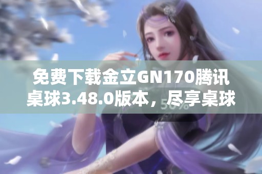 免费下载金立GN170腾讯桌球3.48.0版本，尽享桌球乐趣