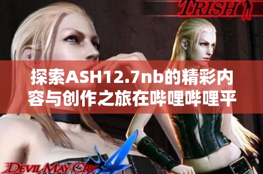 探索ASH12.7nb的精彩内容与创作之旅在哔哩哔哩平台上