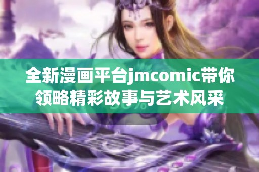 全新漫画平台jmcomic带你领略精彩故事与艺术风采