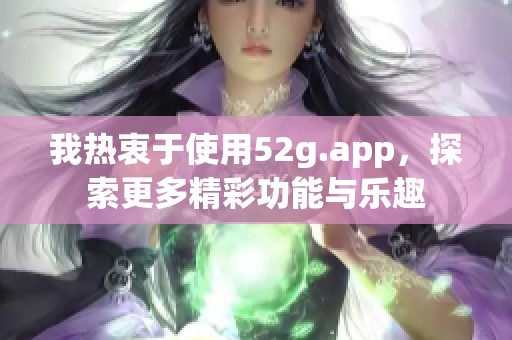 我热衷于使用52g.app，探索更多精彩功能与乐趣