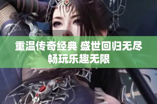 重温传奇经典 盛世回归无尽畅玩乐趣无限