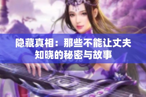 隐藏真相：那些不能让丈夫知晓的秘密与故事