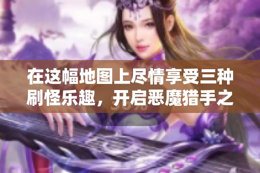 在这幅地图上尽情享受三种刷怪乐趣，开启恶魔猎手之旅！