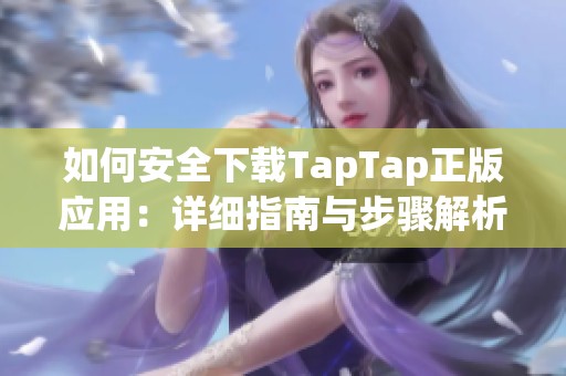 如何安全下载TapTap正版应用：详细指南与步骤解析