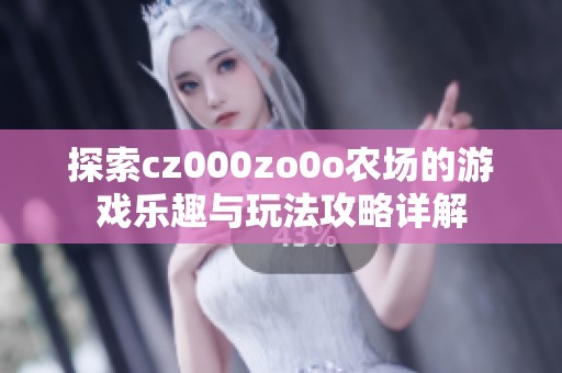 探索cz000zo0o农场的游戏乐趣与玩法攻略详解