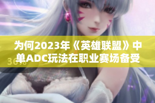 为何2023年《英雄联盟》中单ADC玩法在职业赛场备受追捧