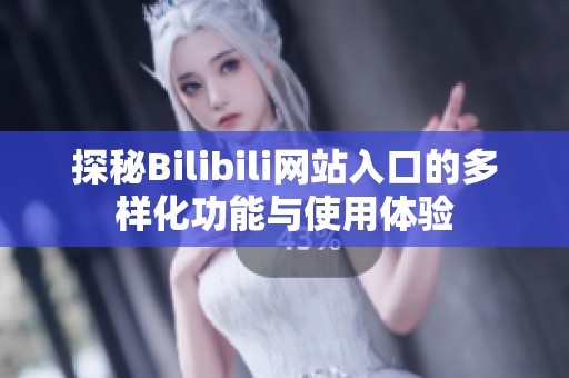 探秘Bilibili网站入口的多样化功能与使用体验