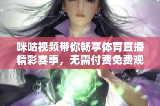 咪咕视频带你畅享体育直播精彩赛事，无需付费免费观看