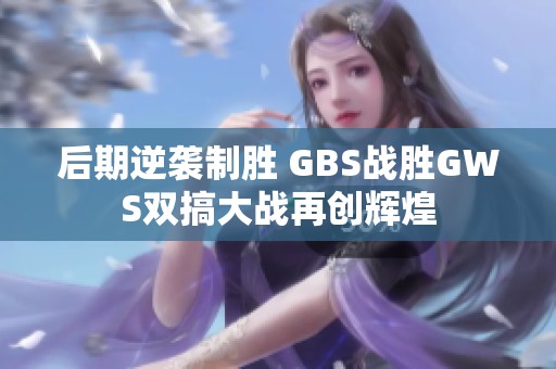 后期逆袭制胜 GBS战胜GWS双搞大战再创辉煌