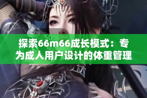 探索66m66成长模式：专为成人用户设计的体重管理方案