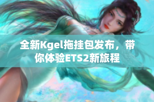 全新Kgel拖挂包发布，带你体验ETS2新旅程