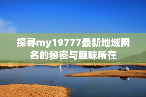 探寻my19777最新地域网名的秘密与趣味所在