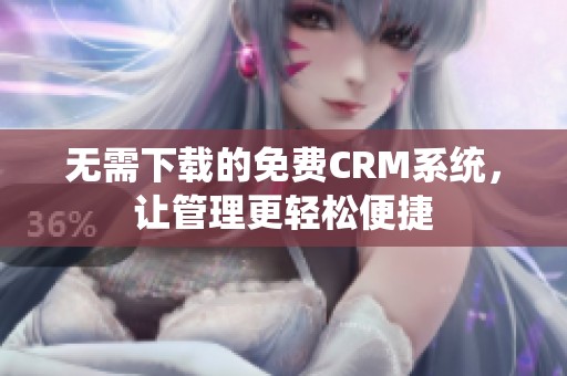 无需下载的免费CRM系统，让管理更轻松便捷