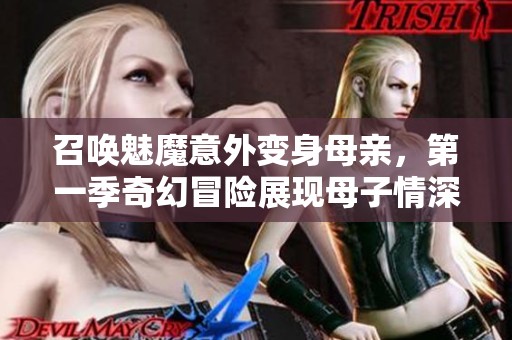 召唤魅魔意外变身母亲，第一季奇幻冒险展现母子情深