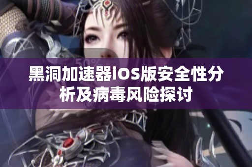 黑洞加速器iOS版安全性分析及病毒风险探讨