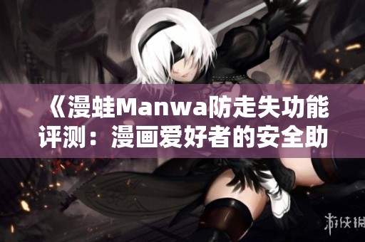 《漫蛙Manwa防走失功能评测：漫画爱好者的安全助手》