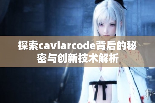 探索caviarcode背后的秘密与创新技术解析