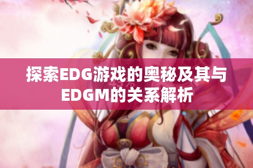 探索EDG游戏的奥秘及其与EDGM的关系解析