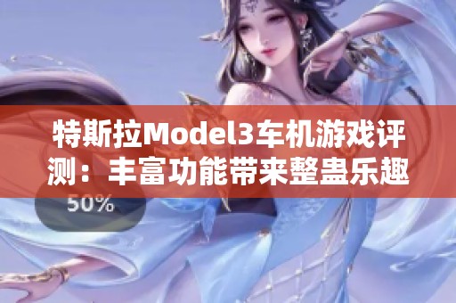 特斯拉Model3车机游戏评测：丰富功能带来整蛊乐趣