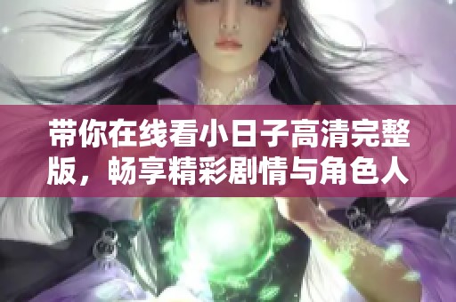 带你在线看小日子高清完整版，畅享精彩剧情与角色人生