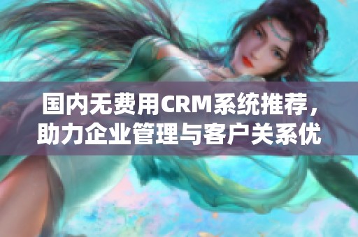 国内无费用CRM系统推荐，助力企业管理与客户关系优化