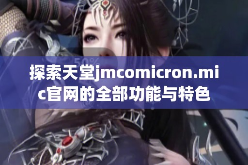 探索天堂jmcomicron.mic官网的全部功能与特色