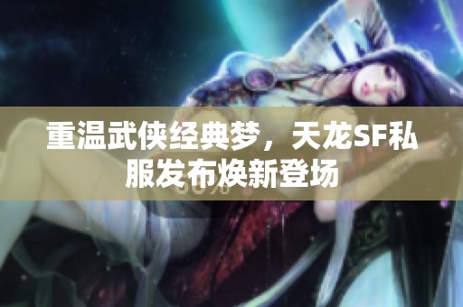 重温武侠经典梦，天龙SF私服发布焕新登场