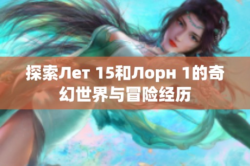 探索Лет 15和Лорн 1的奇幻世界与冒险经历