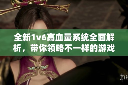 全新1v6高血量系统全面解析，带你领略不一样的游戏体验