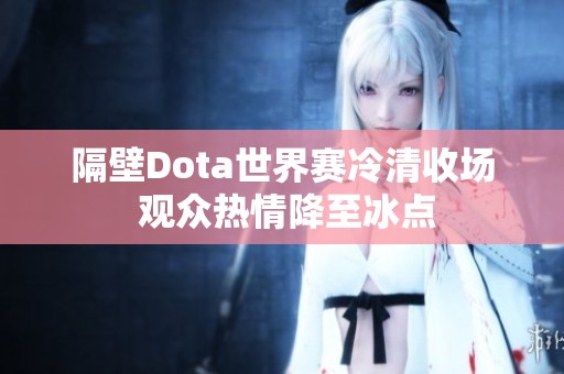 隔壁Dota世界赛冷清收场 观众热情降至冰点