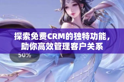 探索免费CRM的独特功能，助你高效管理客户关系