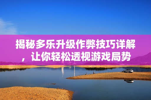 揭秘多乐升级作弊技巧详解，让你轻松透视游戏局势