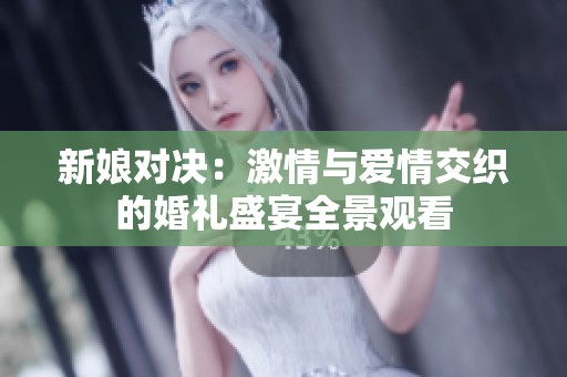 新娘对决：激情与爱情交织的婚礼盛宴全景观看