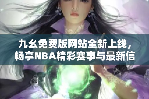 九幺免费版网站全新上线，畅享NBA精彩赛事与最新信息