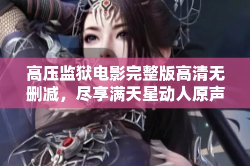 高压监狱电影完整版高清无删减，尽享满天星动人原声乐曲