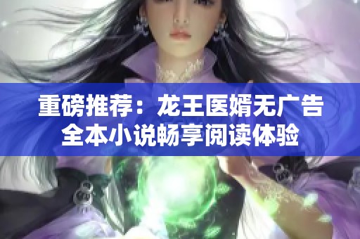 重磅推荐：龙王医婿无广告全本小说畅享阅读体验