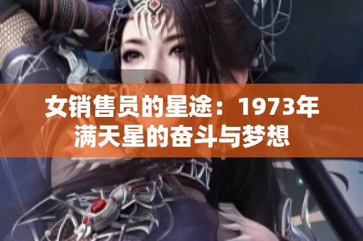 女销售员的星途：1973年满天星的奋斗与梦想